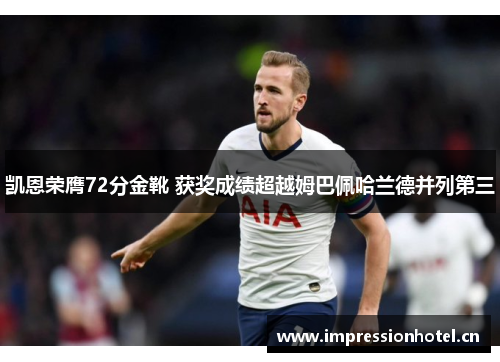 凯恩荣膺72分金靴 获奖成绩超越姆巴佩哈兰德并列第三 凯恩荣膺72分金靴 获奖成绩超越姆巴佩哈兰德并列第三