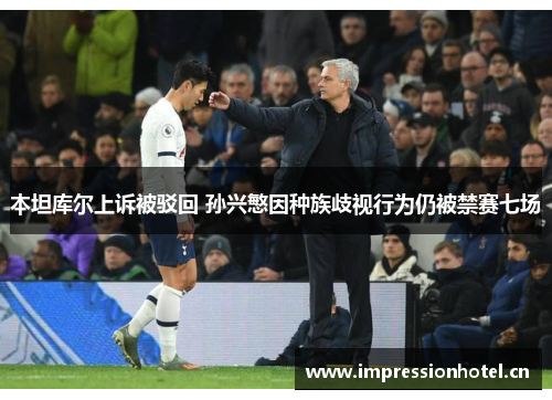 本坦库尔上诉被驳回 孙兴慜因种族歧视行为仍被禁赛七场 本坦库尔上诉被驳回 孙兴慜因种族歧视行为仍被禁赛七场