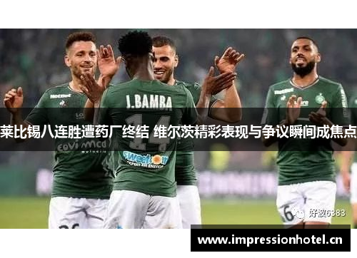 莱比锡八连胜遭药厂终结 维尔茨精彩表现与争议瞬间成焦点 莱比锡八连胜遭药厂终结 维尔茨精彩表现与争议瞬间成焦点