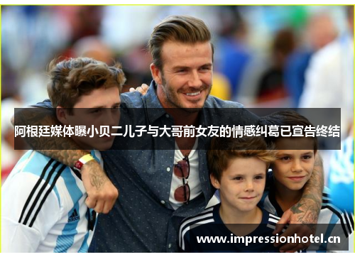 阿根廷媒体曝小贝二儿子与大哥前女友的情感纠葛已宣告终结 阿根廷媒体曝小贝二儿子与大哥前女友的情感纠葛已宣告终结