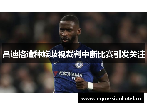 吕迪格遭种族歧视裁判中断比赛引发关注 吕迪格遭种族歧视裁判中断比赛引发关注