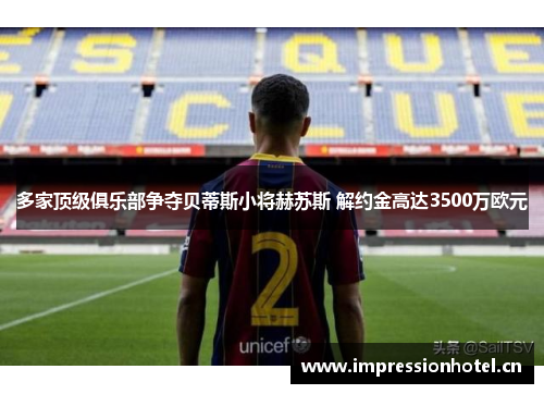 多家顶级俱乐部争夺贝蒂斯小将赫苏斯 解约金高达3500万欧元 多家顶级俱乐部争夺贝蒂斯小将赫苏斯 解约金高达3500万欧元