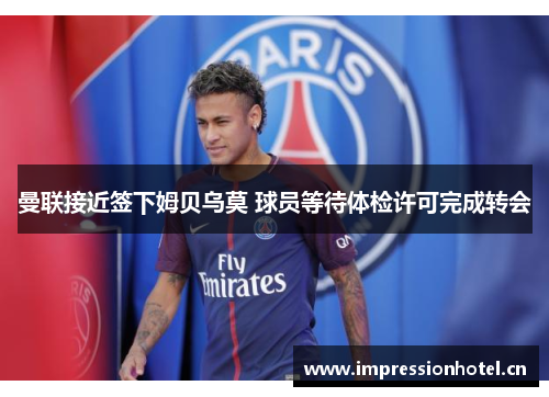 曼联接近签下姆贝乌莫 球员等待体检许可完成转会 曼联接近签下姆贝乌莫 球员等待体检许可完成转会