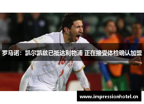 罗马诺:凯尔凯兹已抵达利物浦 正在接受体检确认加盟 罗马诺:凯尔凯兹已抵达利物浦 正在接受体检确认加盟