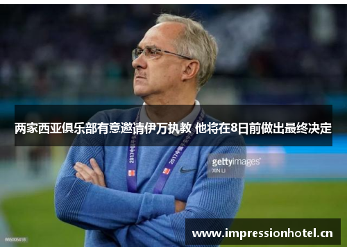 两家西亚俱乐部有意邀请伊万执教 他将在8日前做出最终决定 两家西亚俱乐部有意邀请伊万执教 他将在8日前做出最终决定