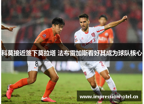 科莫接近签下莫拉塔 法布雷加斯看好其成为球队核心 科莫接近签下莫拉塔 法布雷加斯看好其成为球队核心