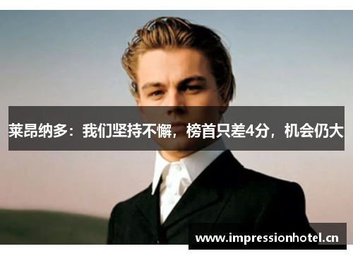 莱昂纳多:我们坚持不懈,榜首只差4分,机会仍大 莱昂纳多:我们坚持不懈,榜首只差4分,机会仍大