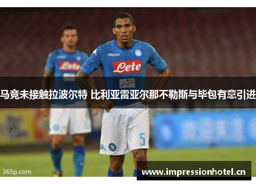 马竞未接触拉波尔特 比利亚雷亚尔那不勒斯与毕包有意引进