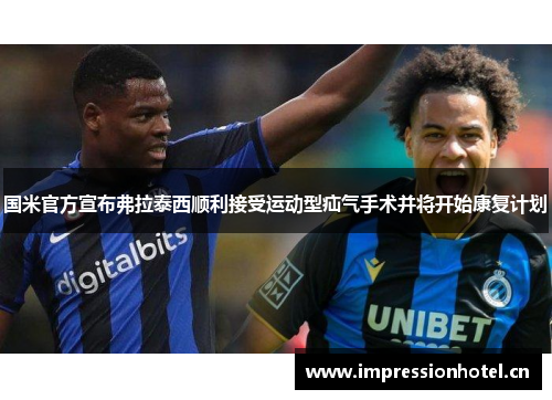 国米官方宣布弗拉泰西顺利接受运动型疝气手术并将开始康复计划 国米官方宣布弗拉泰西顺利接受运动型疝气手术并将开始康复计划